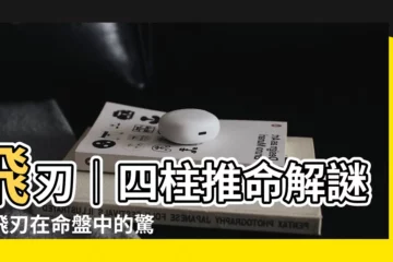 【飛刃 四柱推命】飛刃｜四柱推命解謎：飛刃在命盤中的驚人影響