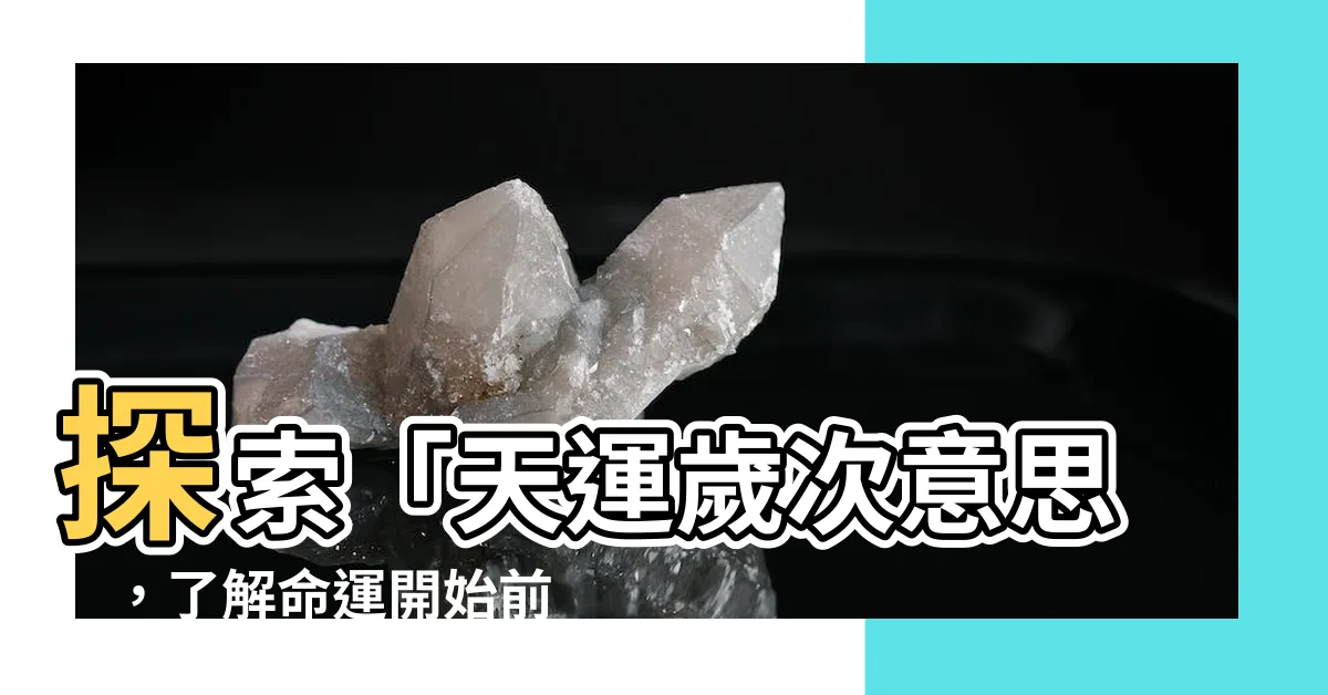 【天運歲次意思】探索「天運歲次意思」，瞭解命運開始前的重要日子！