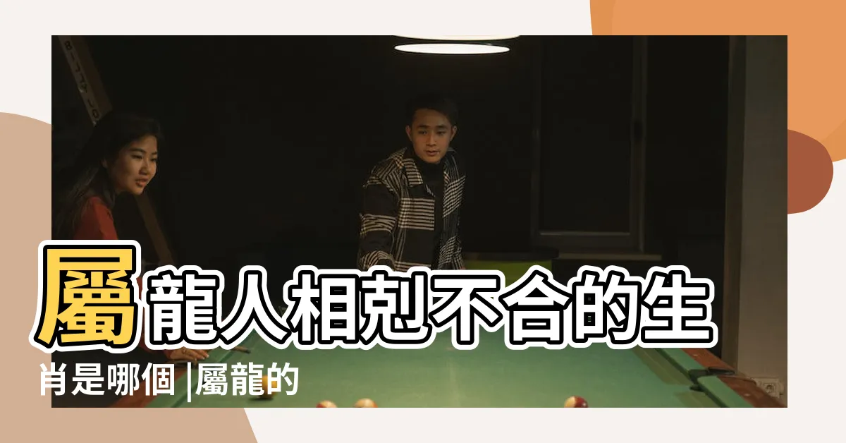 【屬龍跟什麼生肖不合】屬龍人相剋不合的生肖是哪個 |屬龍的和什麼屬相不合 |龍和什麼生肖不合 |