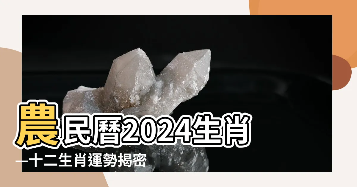 【農民曆2024生肖】農民曆2024生肖—十二生肖運勢揭密！提升你的事業和財運！