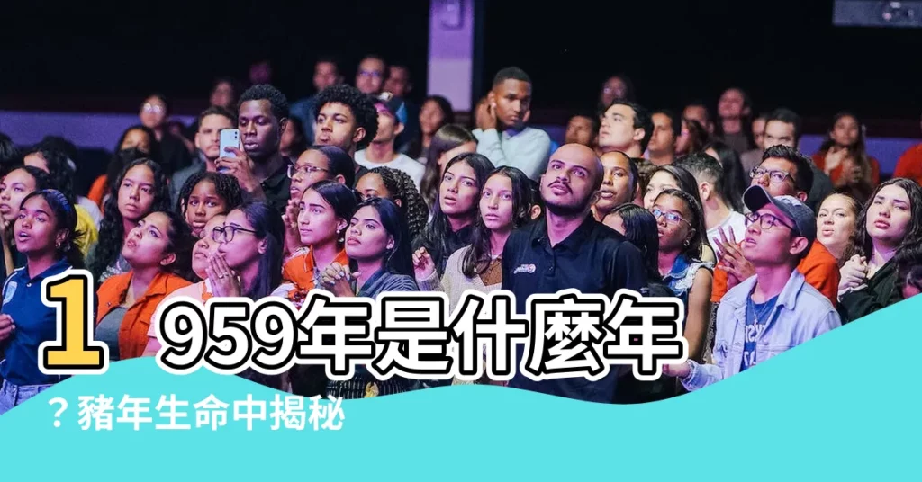 【1959年是什麼年】1959年是什麼年？豬年生命中揭秘