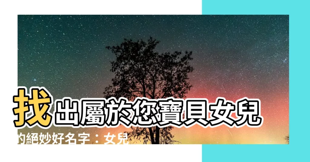 【女兒名字大全】找出屬於您寶貝女兒的絕妙好名字：女兒名字大全指南