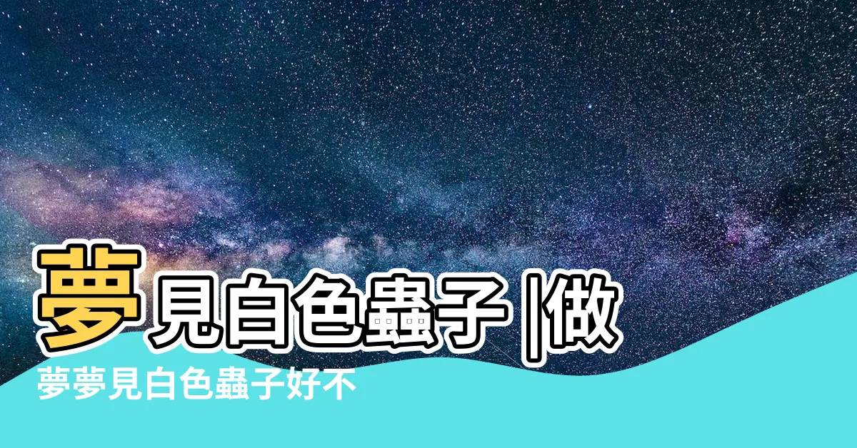 【夢到白色的蟲】夢見白色蟲子 |做夢夢見白色蟲子好不好 |夢見白色蟲子 |