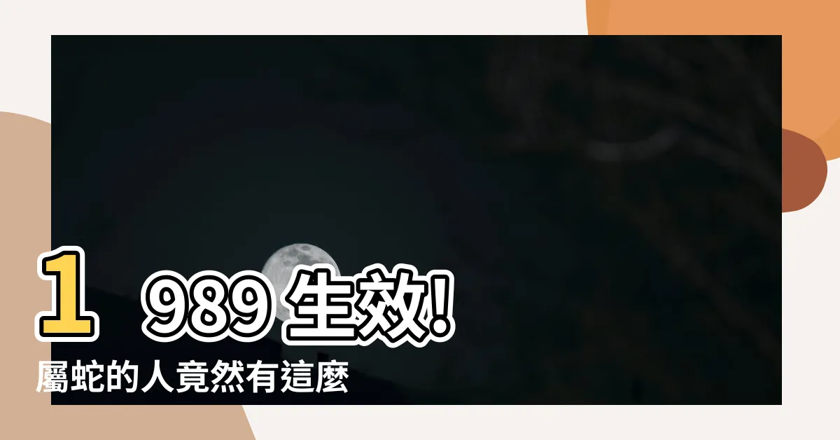 【1989 生效】1989 生效! 屬蛇的人竟然有這麼多好運要來了？！