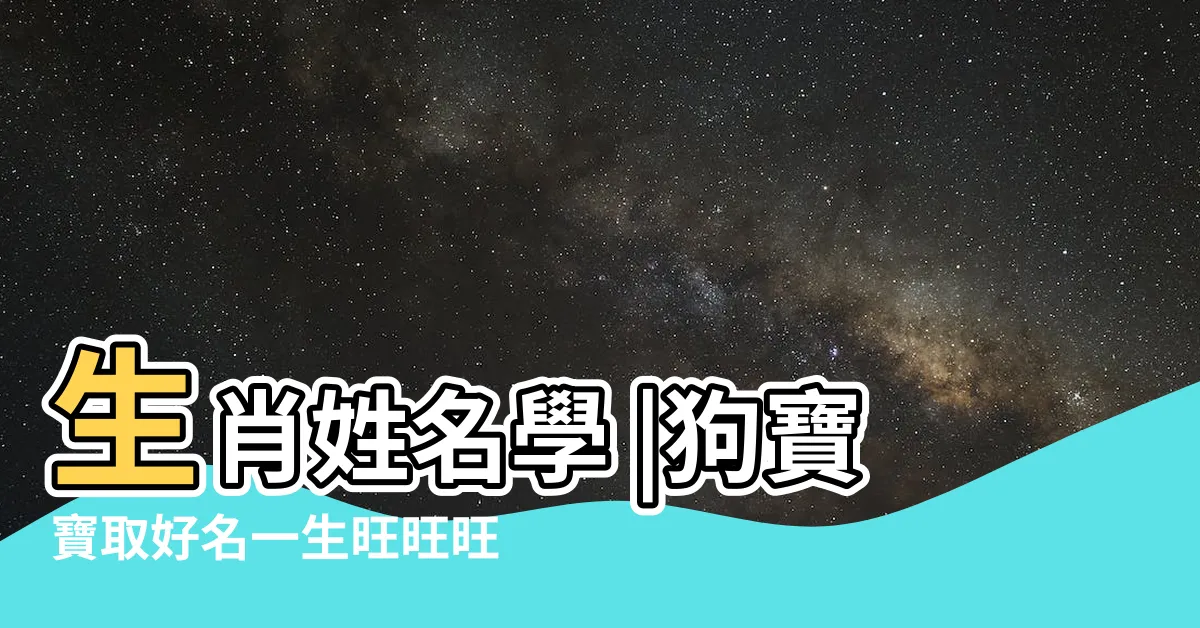 【屬狗適合的名字】生肖姓名學 |狗寶寶取好名一生旺旺旺 |屬狗的人 |
