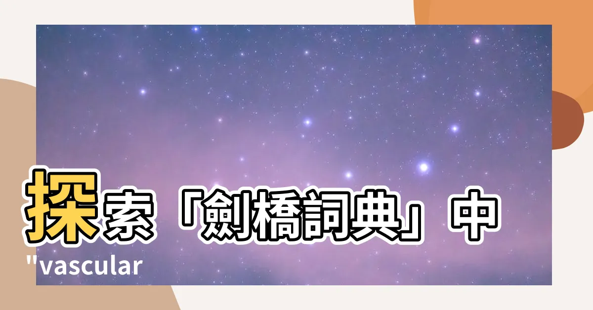 【vascular 意思】探索「劍橋詞典」中"vascular"的含義