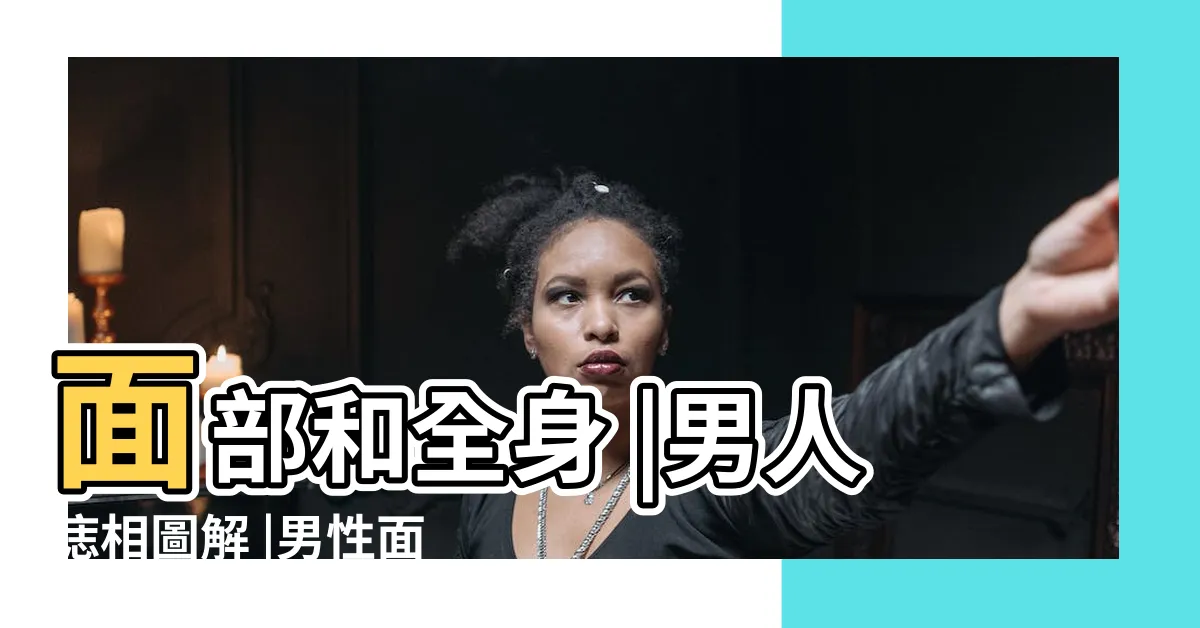 【面部痣男】面部和全身 |男人痣相圖解 |男性面部痣相圖解 |