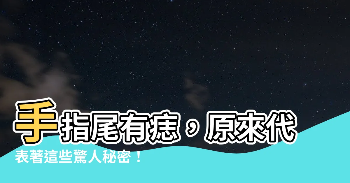 【手指尾有痣】手指尾有痣，原來代表著這些驚人秘密！