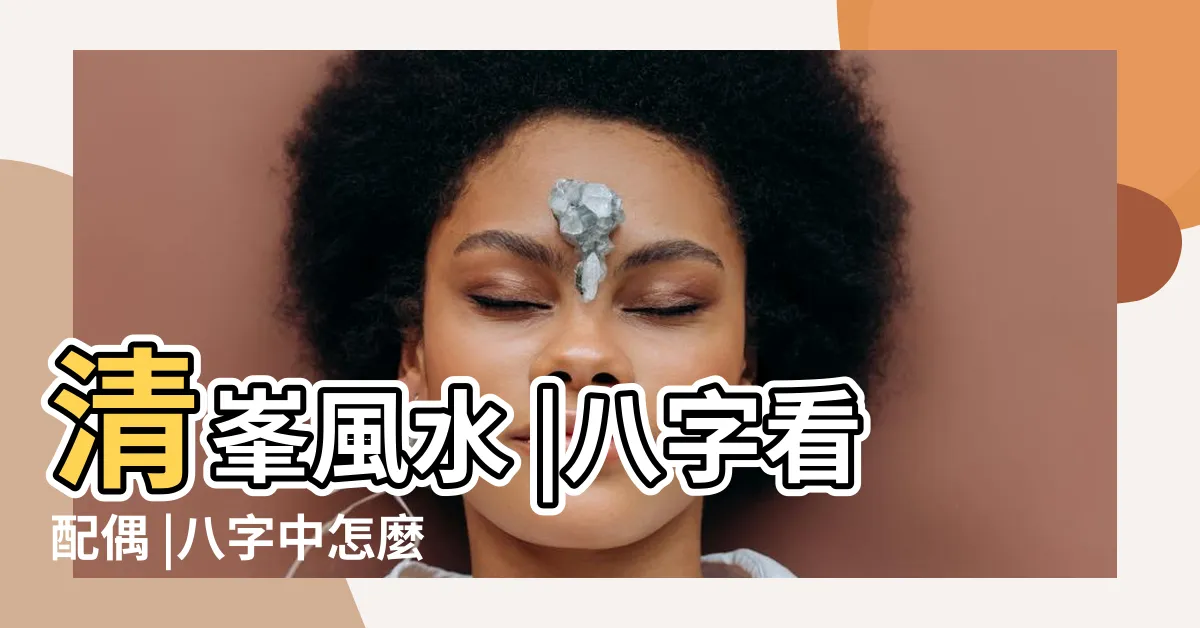 【八字找出配偶星】清峯風水 |八字看配偶 |八字中怎麼找配偶星 |