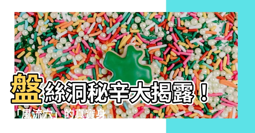 【風流穴】盤絲洞秘辛大揭露！「風流穴」的真實身分竟是它？