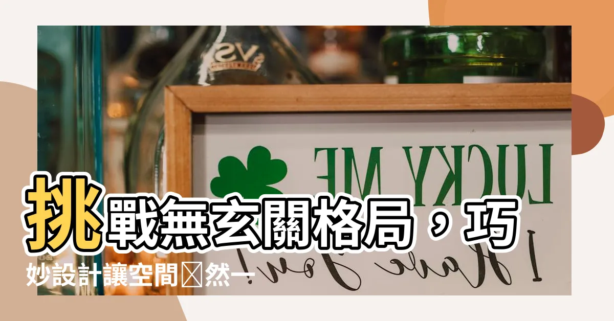 【無玄關格局】挑戰無玄關格局，巧妙設計讓空間煥然一新！