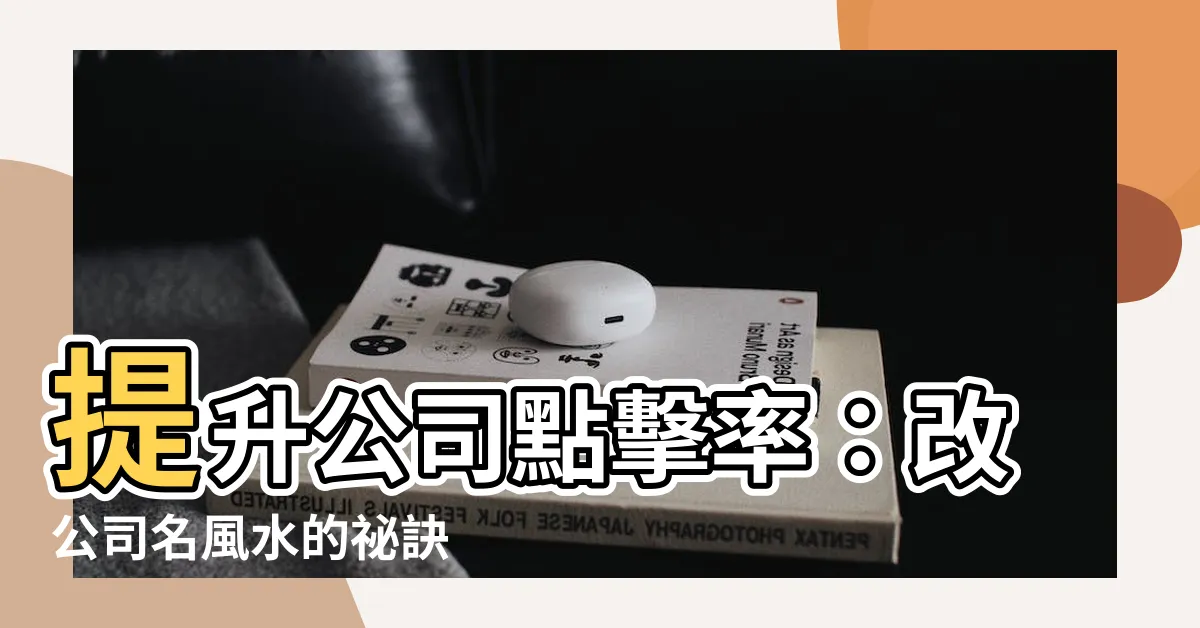 【改公司名風水】提升公司點擊率：改公司名風水的秘訣