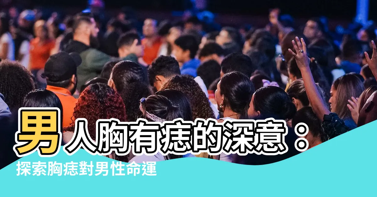 【胸有痣男】男人胸有痣的深意：探索胸痣對男性命運的詮釋