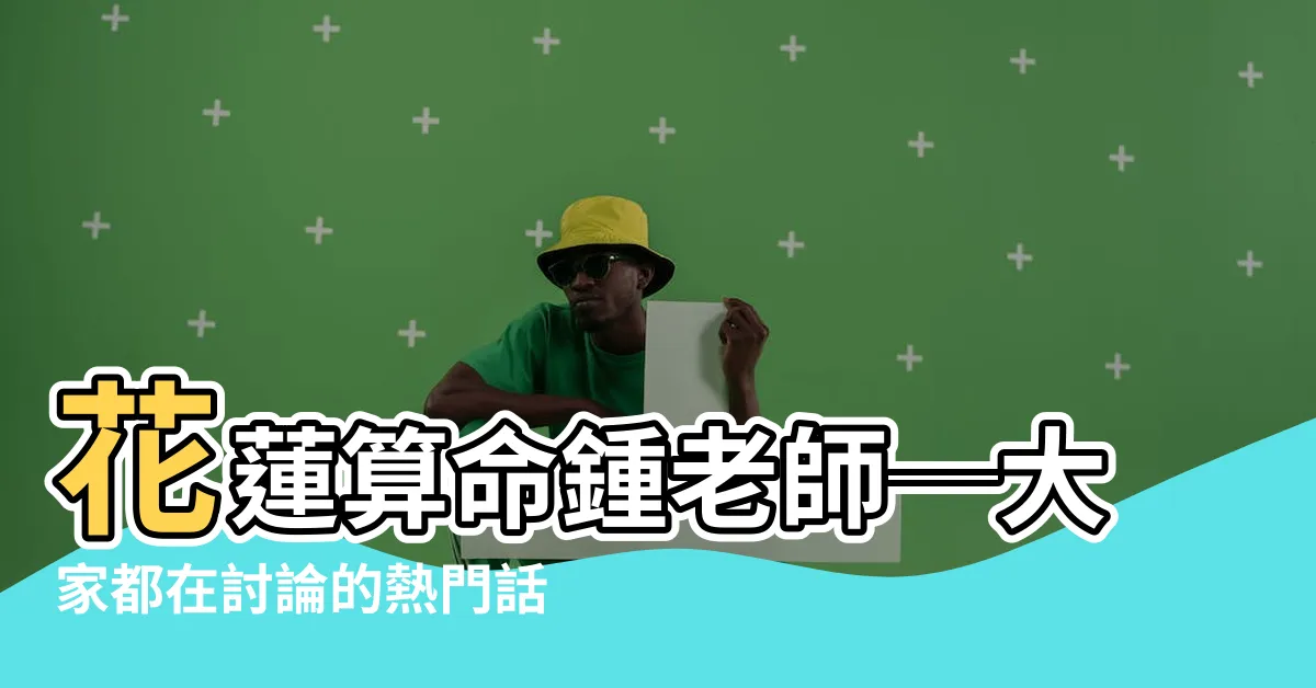【花蓮算命鍾老師】花蓮算命鍾老師─大家都在討論的熱門話題！