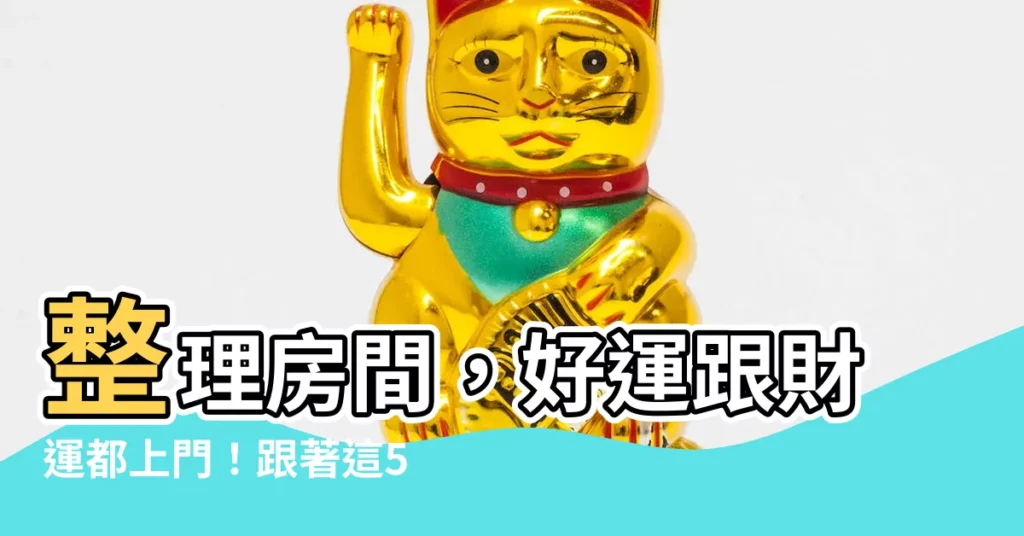 【整理房間運氣】整理房間，好運跟財運都上門！跟著這5個步驟，讓空間為你加持