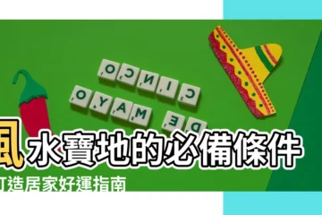 【風水寶地的條件】風水寶地的必備條件：打造居家好運指南