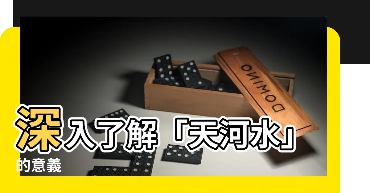 【天河水意思】深入瞭解「天河水」的意義