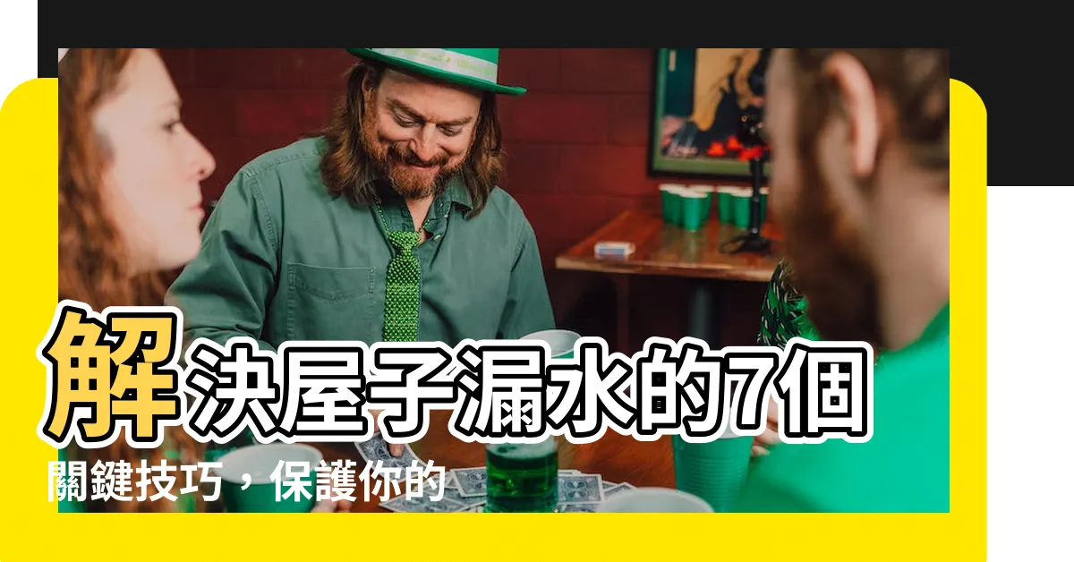 【屋子漏水】解決屋子漏水的7個關鍵技巧，保護你的住所免於損害