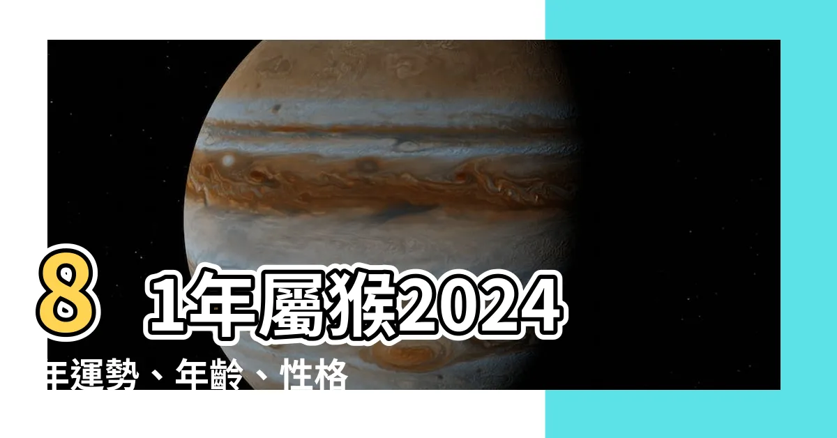 【81年屬猴】81年屬猴2024年運勢、年齡、性格一次看懂！