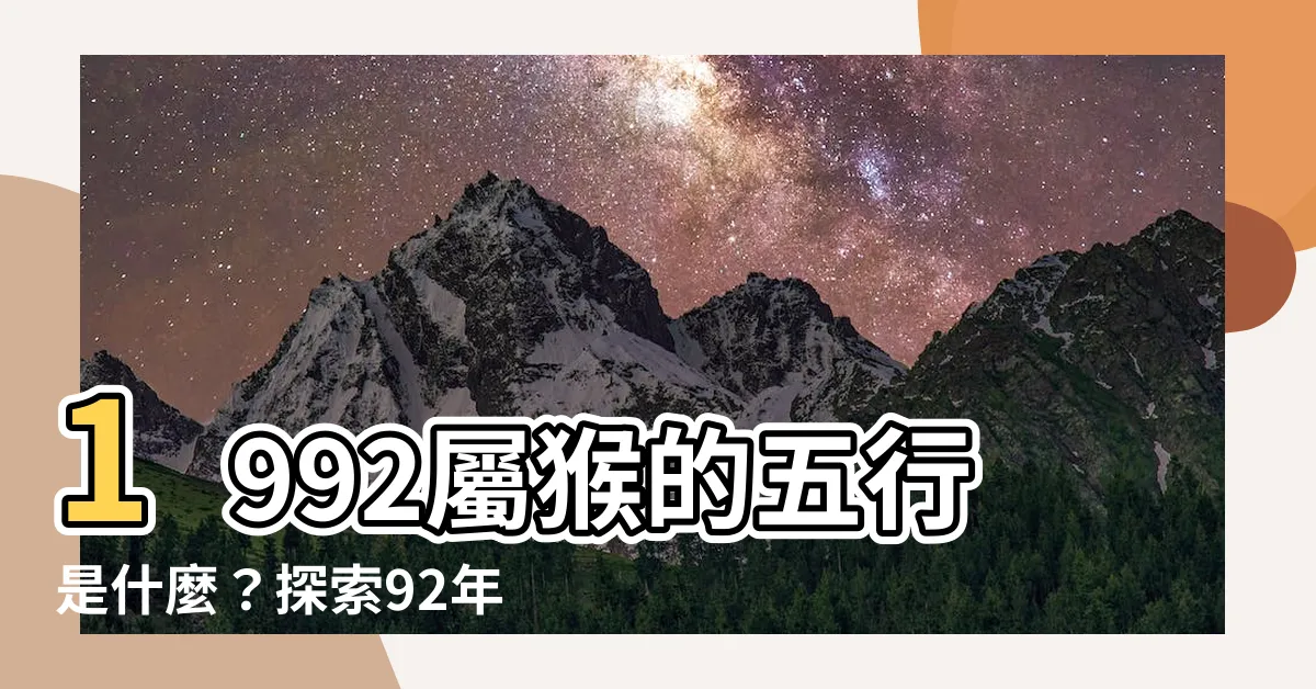 【1992 五行】1992屬猴的五行是什麼？探索92年出生命理五行！