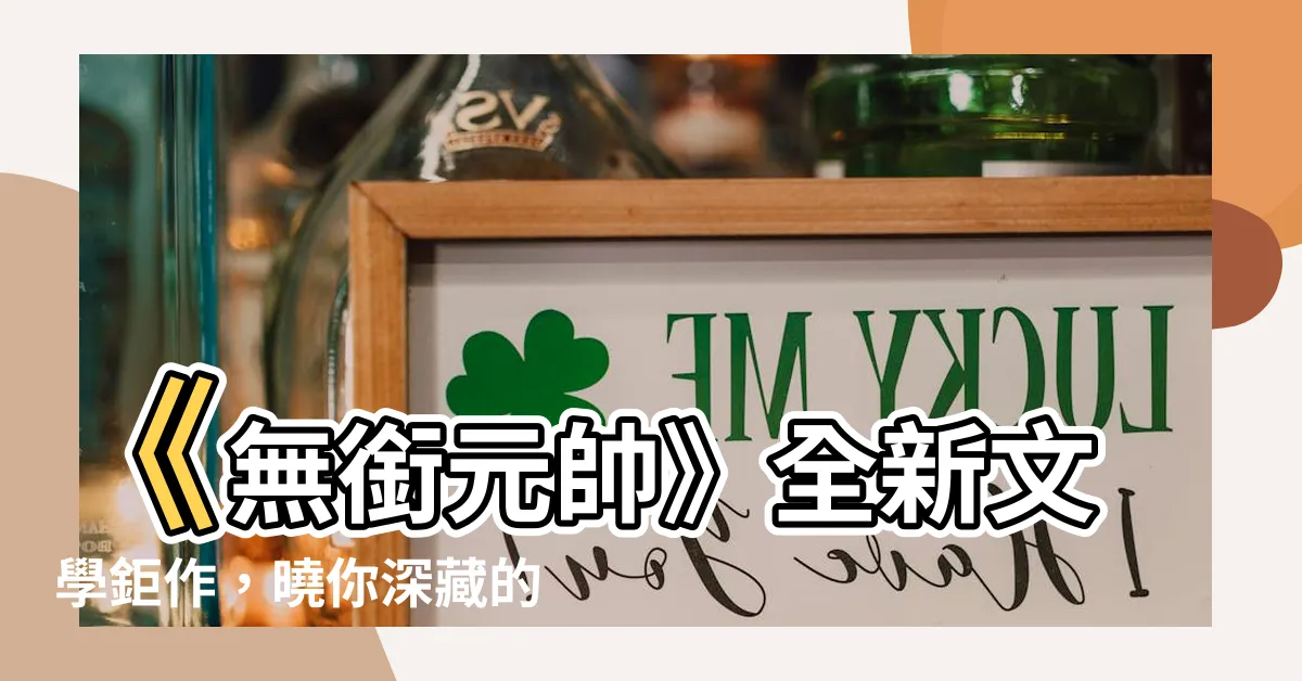 【無銜元帥】《無銜元帥》全新文學鉅作，曉你深藏的英雄情懷