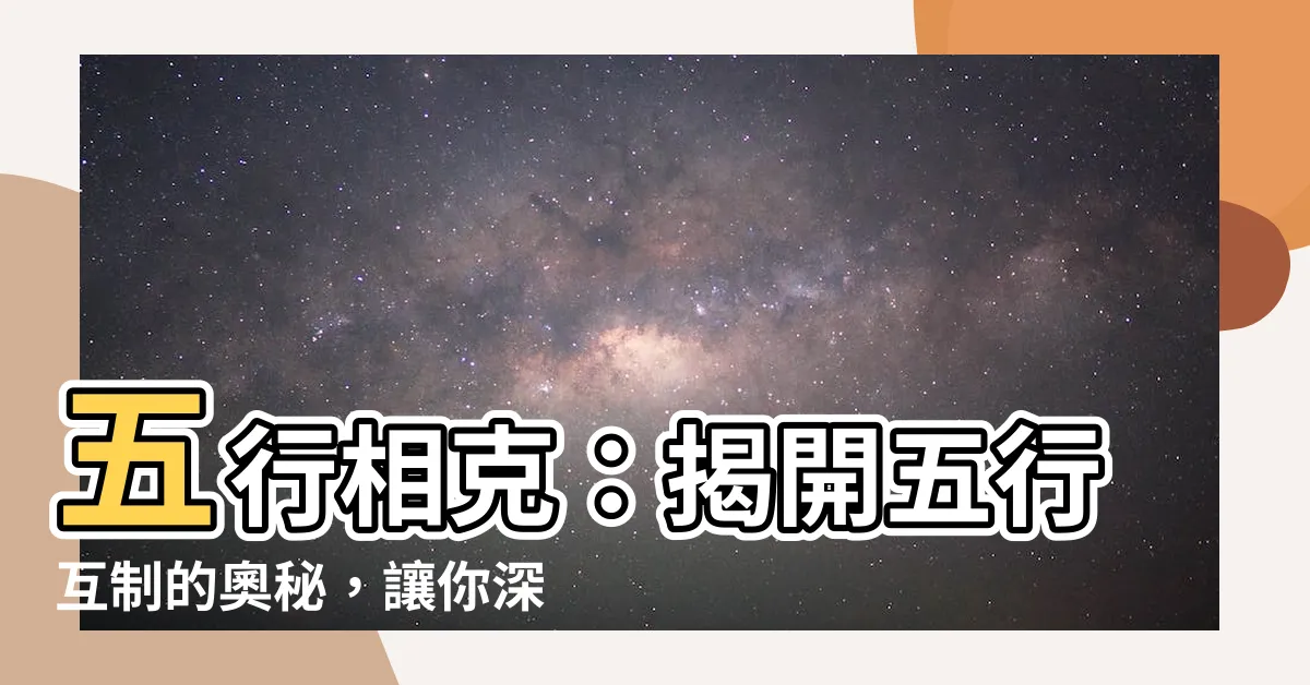 【五形相克】五行相剋：揭開五行互制的奧秘，讓你深入瞭解其原理！