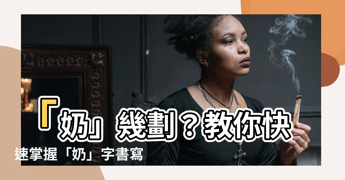 【奶幾劃】「奶」幾劃？教你快速掌握「奶」字書寫秘訣