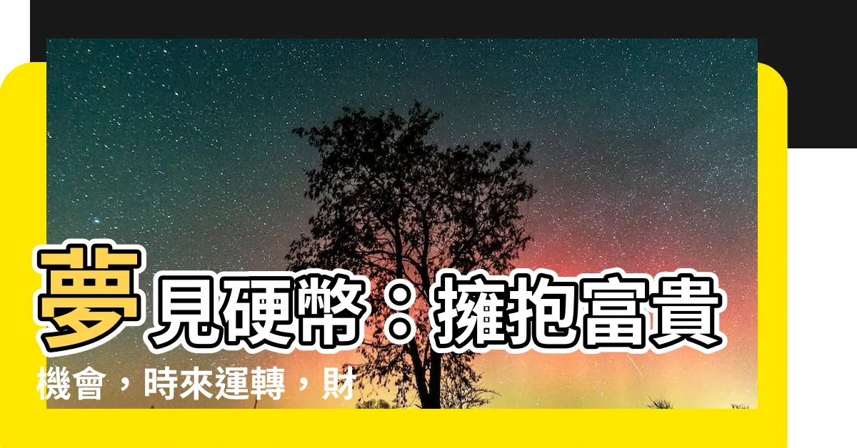 【夢見硬幣】夢見硬幣：擁抱富貴機會，時來運轉，財富無限！