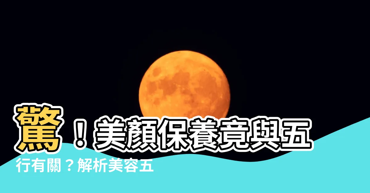 【美容五行屬什麼】驚！美顏保養竟與五行有關？解析美容五行屬什麼