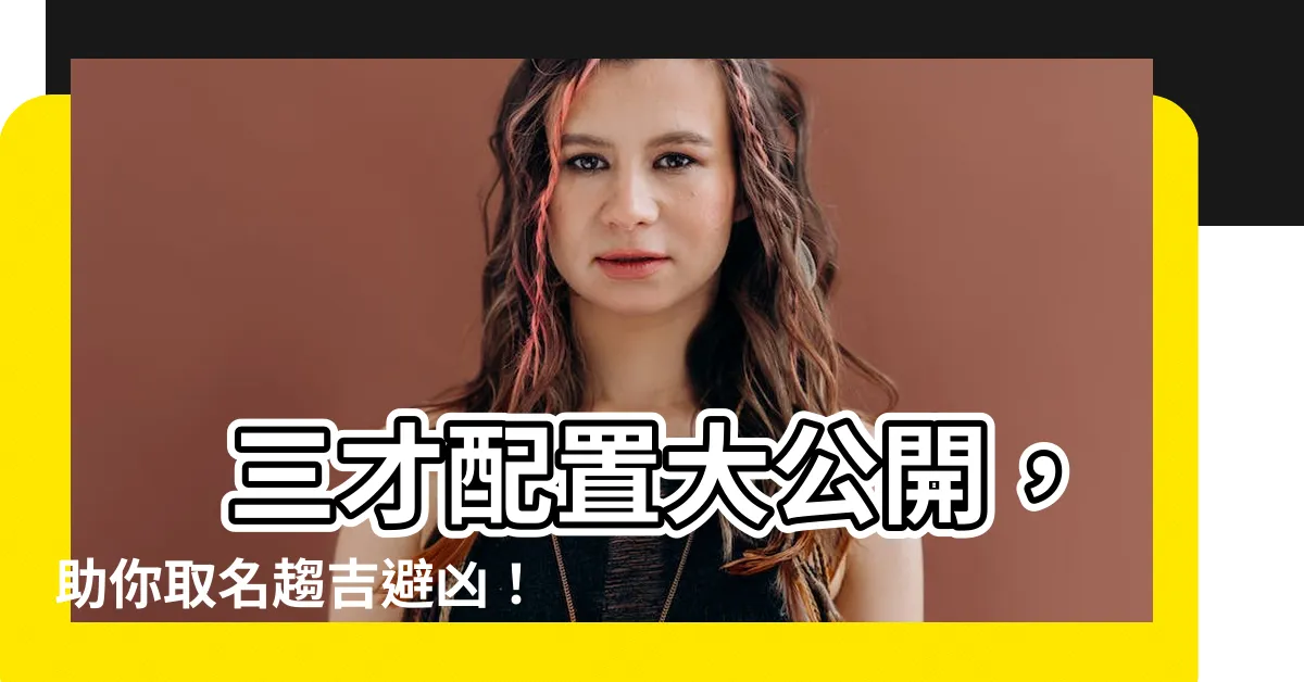 【三才配置 大吉】 三才配置大公開，助你取名趨吉避兇！