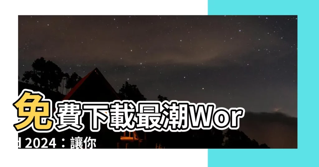 【word免費下載】免費下載最潮Word 2024：讓你文書處理不卡關！