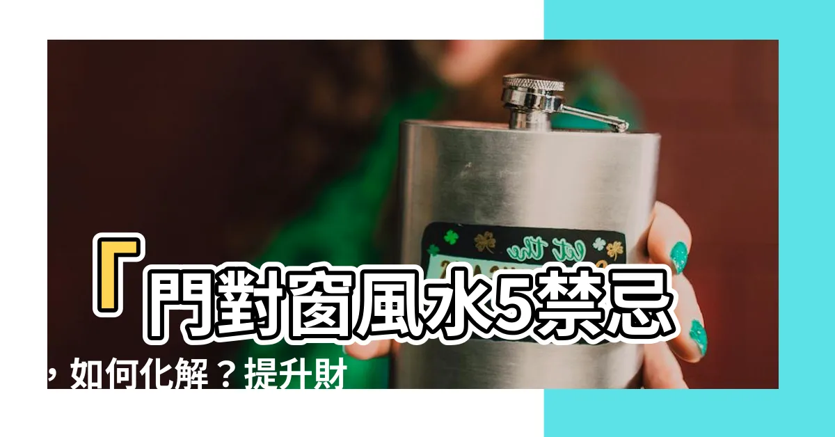 【門對窗 風水】「門對窗風水5禁忌，如何化解？提升財運健康秘訣！」