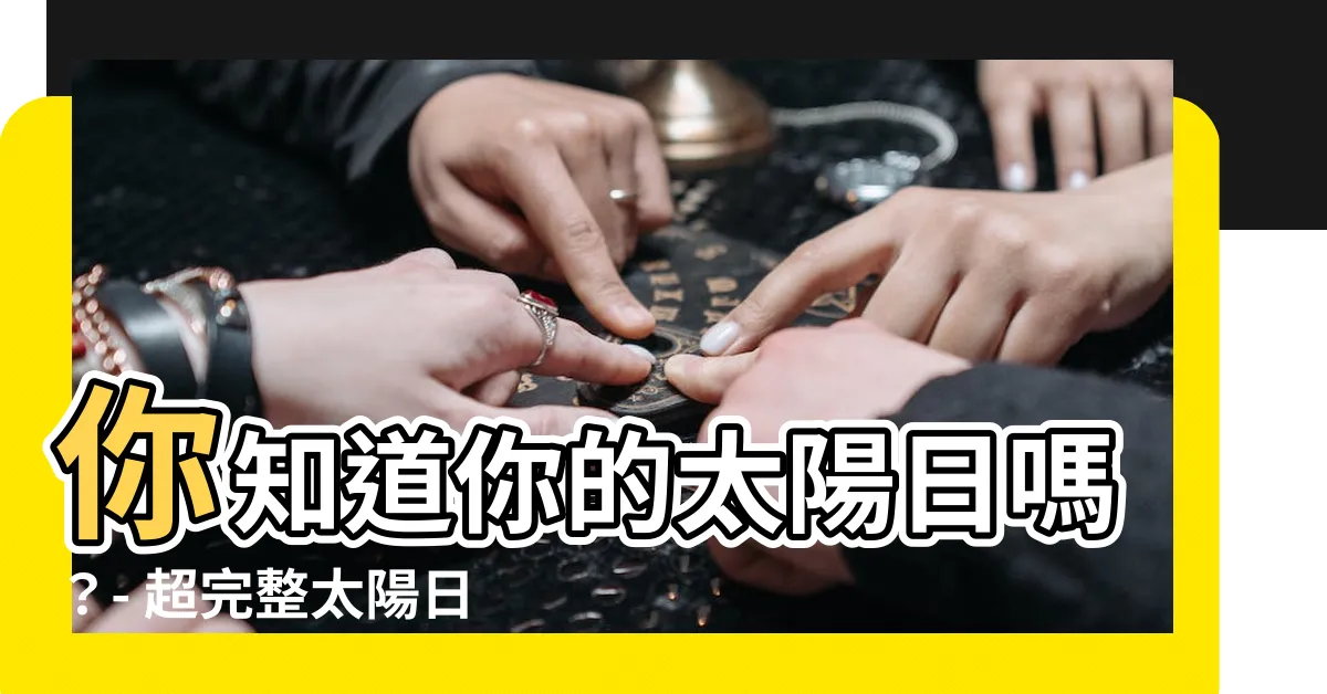 【太陽日對照表】你知道你的太陽日嗎？- 超完整太陽日對照表讓你一目瞭然！