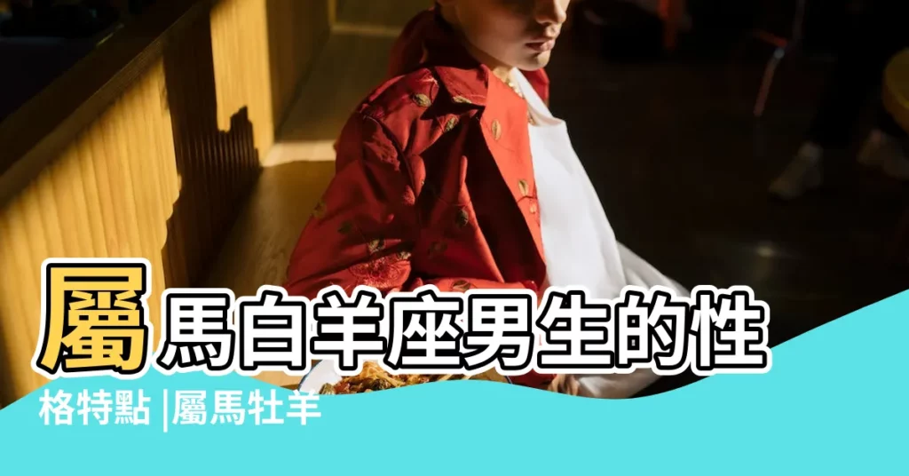 屬馬白羊座男生的性格特點 |屬馬牡羊座的性格 |屬馬的白羊座的特點 |【白羊馬是什麼】