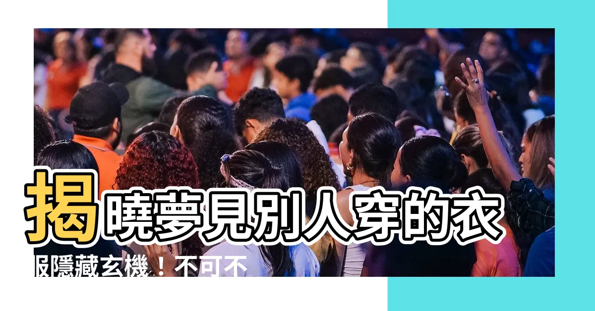 【夢見別人衣服】揭曉夢見別人穿的衣服隱藏玄機！不可不知的周公解夢解析