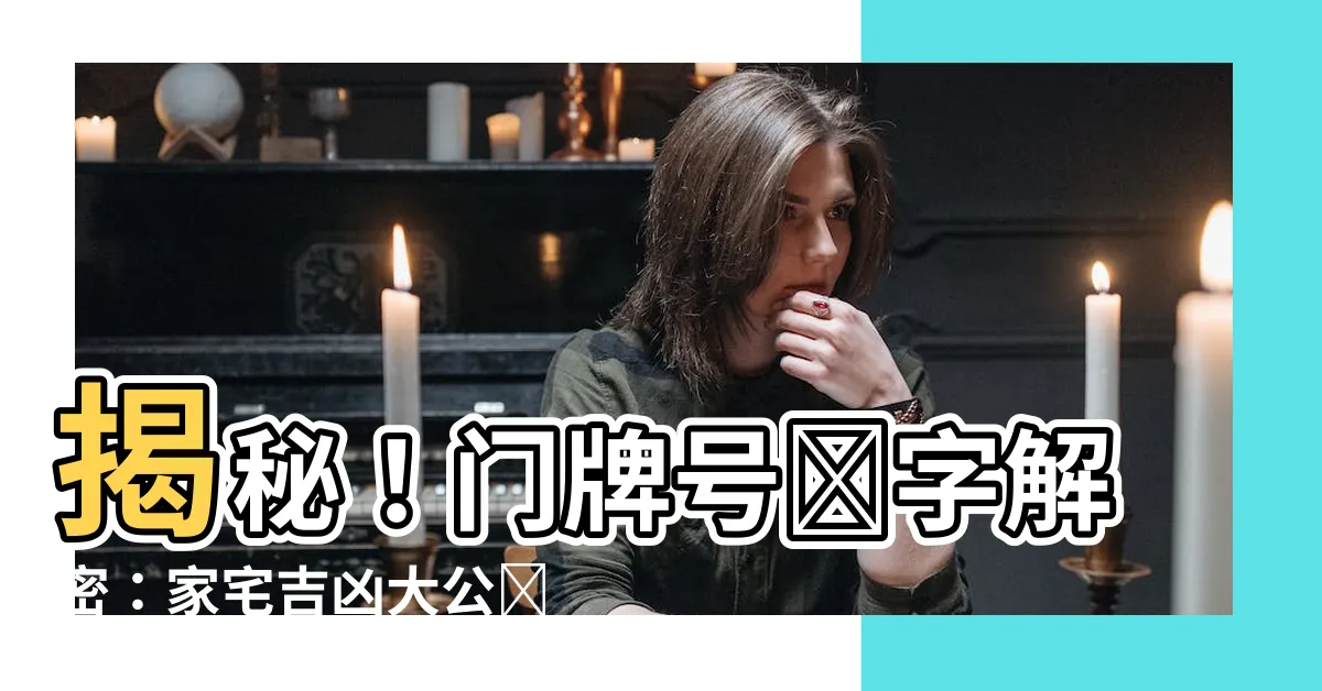 【門牌號吉凶】揭秘！門牌號數字解密：家宅吉凶大公開