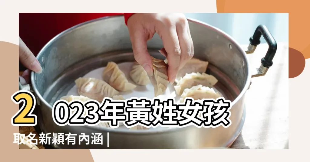 2023年黃姓女孩取名新穎有內涵 |好聽的黃姓女孩名字大全 |姓黃的女孩名字免費的 |【姓黃的女孩名字吉祥】