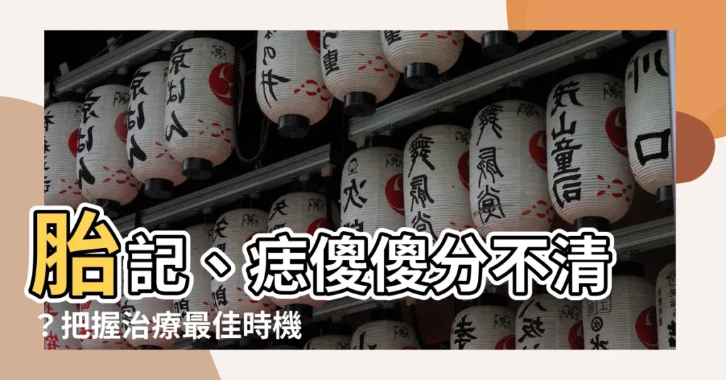 【胎記痣】胎記、痣傻傻分不清？把握治療最佳時機！