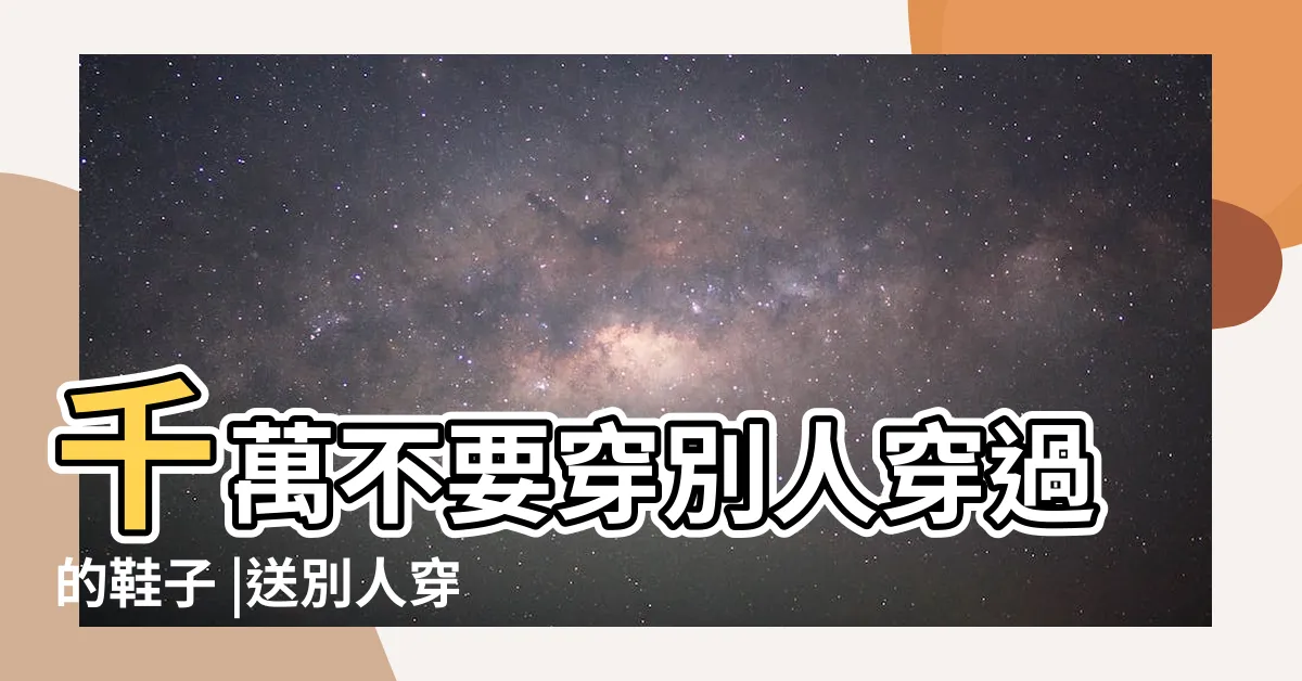 【穿別人的舊鞋】千萬不要穿別人穿過的鞋子 |送別人穿過的鞋對誰不好 |穿了可能衰運纏身 |