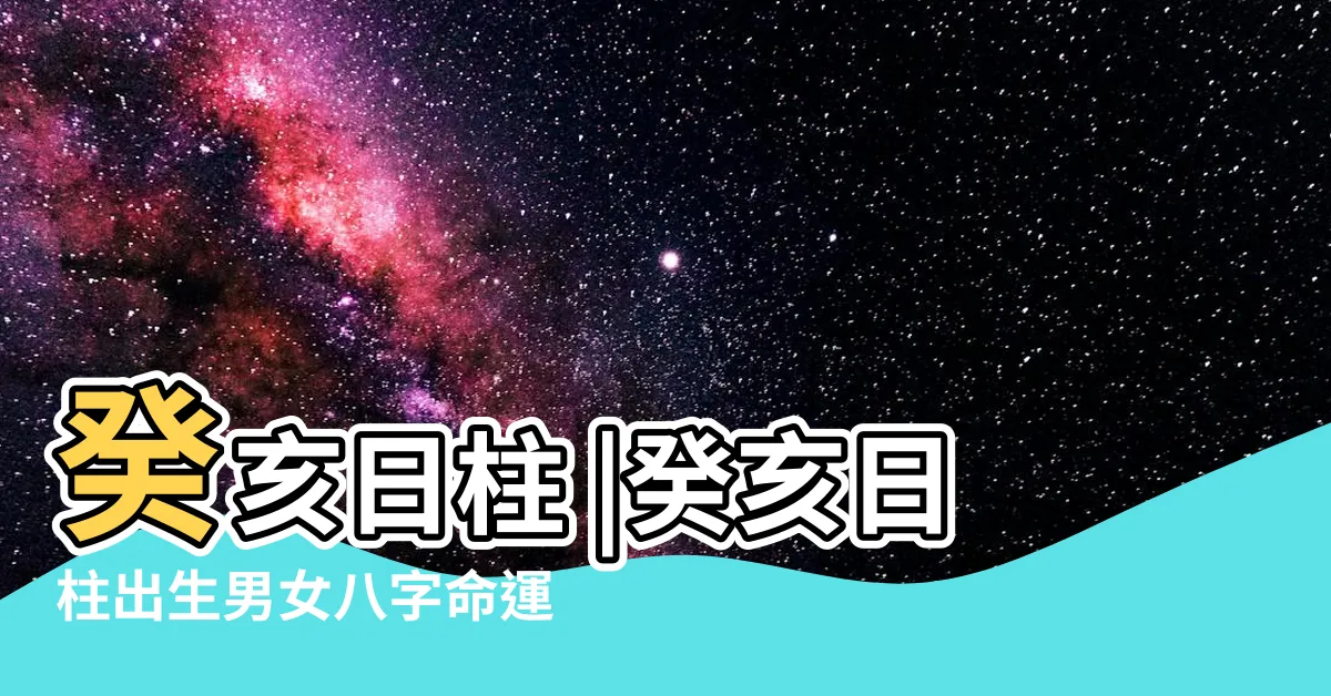【癸亥 日柱】癸亥日柱 |癸亥日柱出生男女八字命運 |癸亥日柱命理解析 |