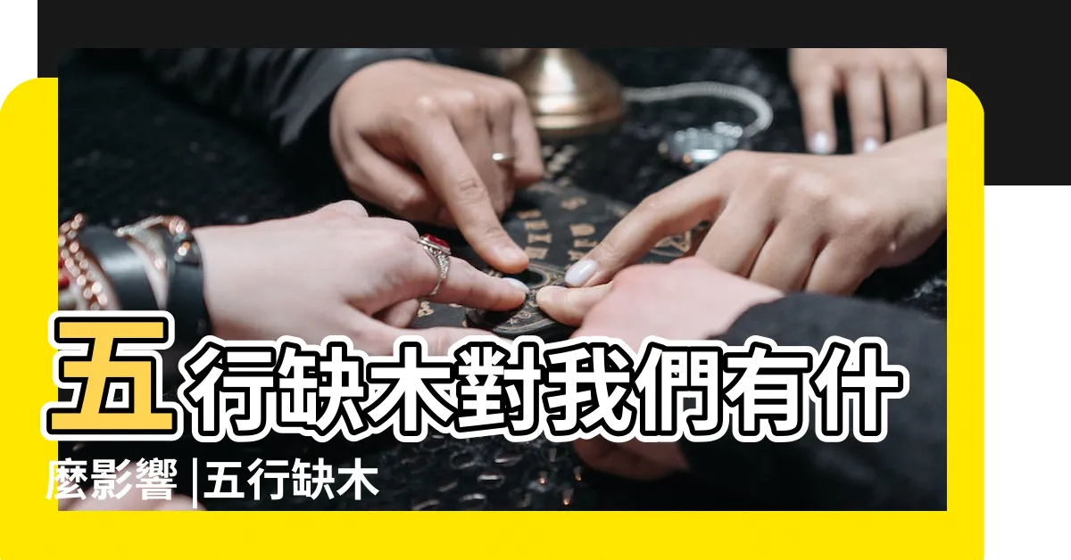 【五行缺木性格】五行缺木對我們有什麼影響 |五行缺木的人適合找什麼類型的對象 |五行缺木怎麼辦 |