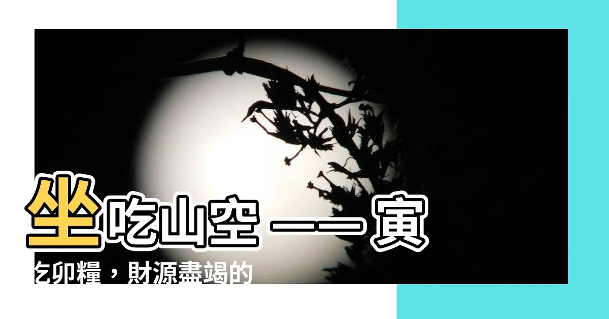 【坐吃山空意思】坐吃山空 —— 寅吃卯糧，財源盡竭的警世寓言