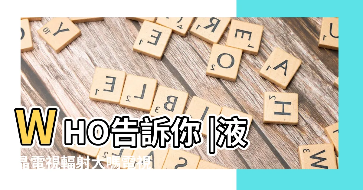 【電視輻射距離】WHO告訴你 |液晶電視輻射大嗎電視輻射危害的安全距離 |電視輻射和對人體的傷害 |