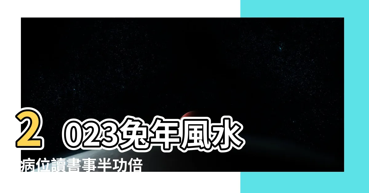 【2023 年文昌位】2023兔年風水 |病位讀書事半功倍附風水佈局 |助力孩子學有所成 |