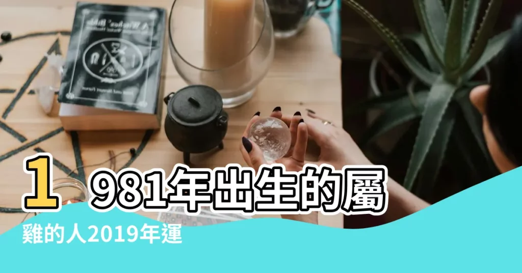 1981年出生的屬雞的人2019年運程 |女命1981年生肖雞2019年運勢詳解 |1981年屬雞的人2019年運程 |【1981年女屬雞2019年運勢如何】