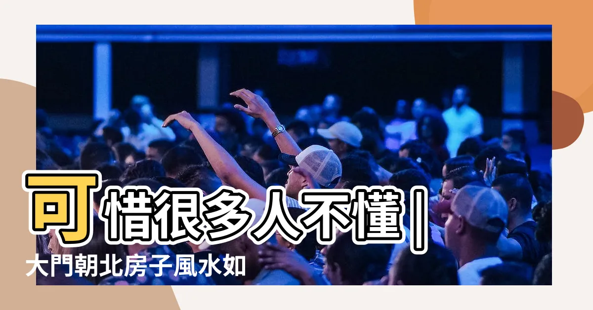 【大門朝北開 風水】可惜很多人不懂 |大門朝北房子風水如何房子風水 |入户門朝北開風水好嗎 |