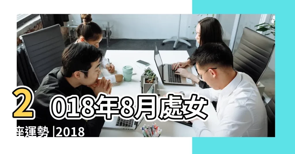 2018年8月處女座運勢 |2018年8月 |2018年8月處女座運勢 |【處女座8月2018工作運勢】