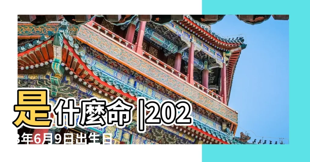 是什麼命 |2023年6月9日出生日期看命運 |屬什麼生肖 |【6月9號生肖開什麼生肖】