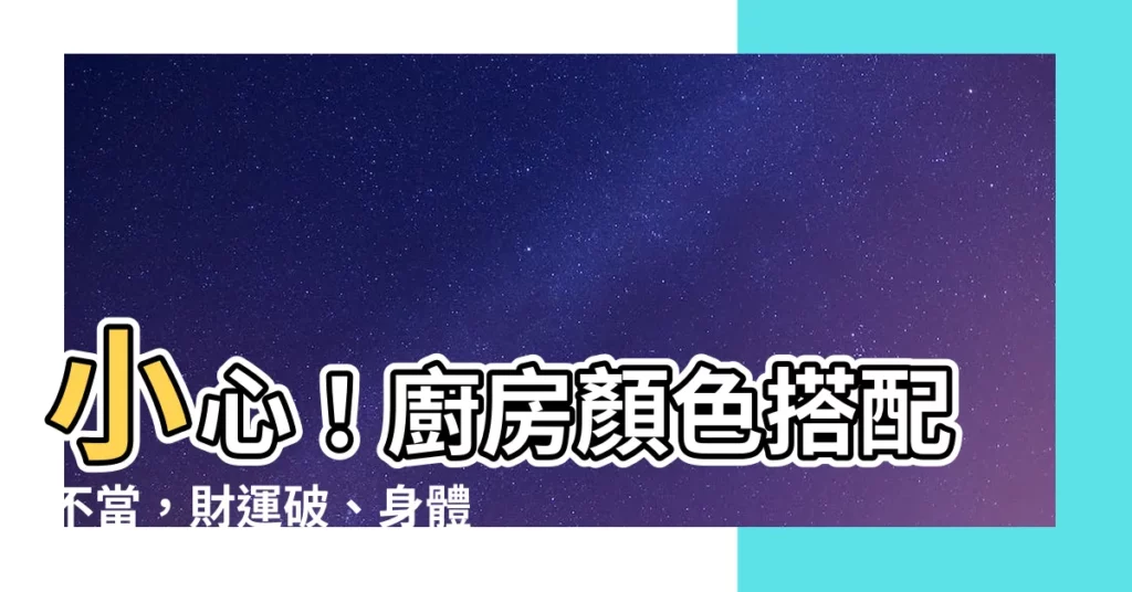【廚房顏色搭配風水】小心！廚房顏色搭配不當，財運破、身體差！