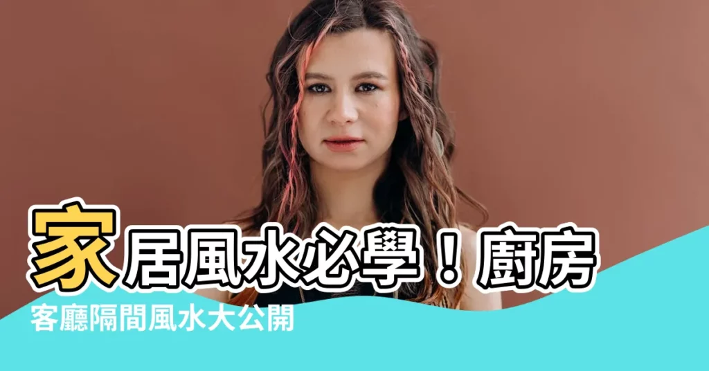 【廚房客廳隔間風水】家居風水必學！廚房客廳隔間風水大公開！